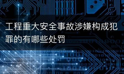 工程重大安全事故涉嫌构成犯罪的有哪些处罚