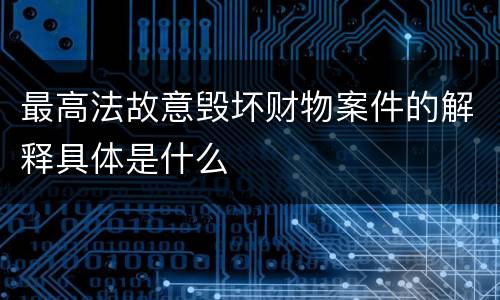 最高法故意毁坏财物案件的解释具体是什么