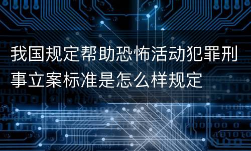 我国规定帮助恐怖活动犯罪刑事立案标准是怎么样规定