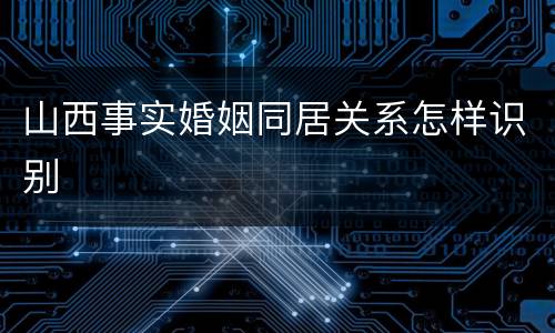山西事实婚姻同居关系怎样识别
