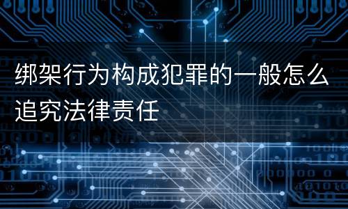 绑架行为构成犯罪的一般怎么追究法律责任