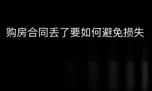购房合同丢了要如何避免损失
