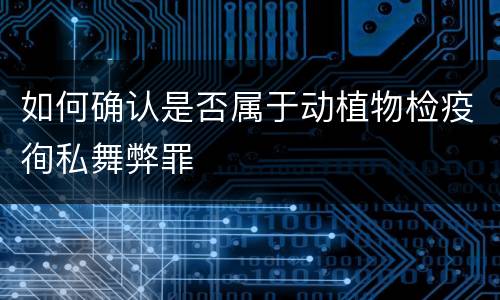 如何确认是否属于动植物检疫徇私舞弊罪