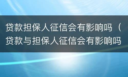 贷款担保人征信会有影响吗（贷款与担保人征信会有影响吗）