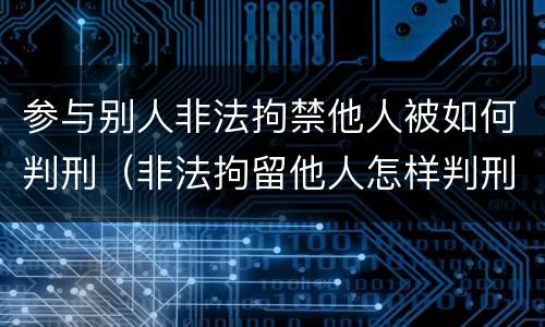 参与别人非法拘禁他人被如何判刑（非法拘留他人怎样判刑）
