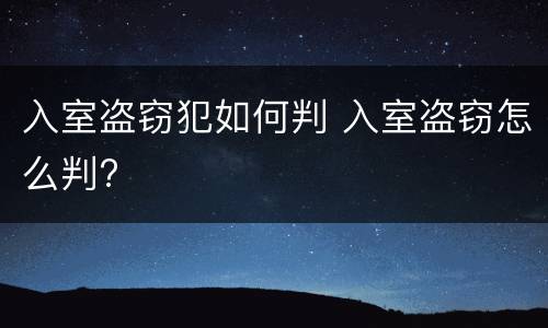 入室盗窃犯如何判 入室盗窃怎么判?