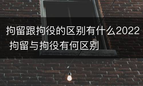 拘留跟拘役的区别有什么2022 拘留与拘役有何区别