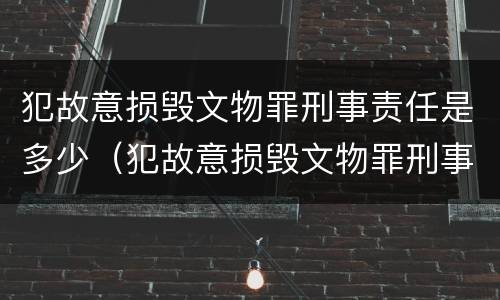 犯故意损毁文物罪刑事责任是多少（犯故意损毁文物罪刑事责任是多少年）