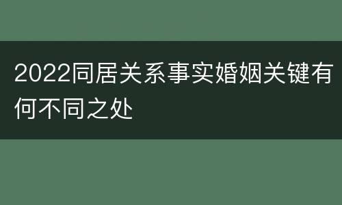 2022同居关系事实婚姻关键有何不同之处