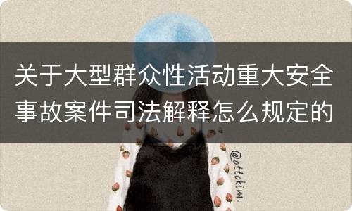关于大型群众性活动重大安全事故案件司法解释怎么规定的