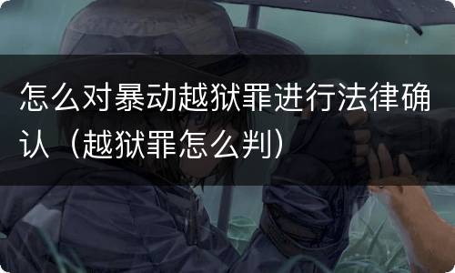 怎么对暴动越狱罪进行法律确认（越狱罪怎么判）