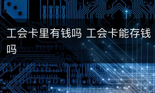 工会卡里有钱吗 工会卡能存钱吗