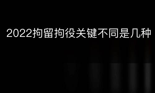 2022拘留拘役关键不同是几种