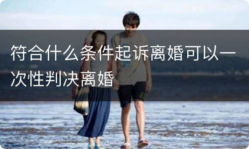 符合什么条件起诉离婚可以一次性判决离婚