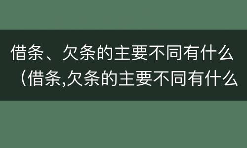 借条、欠条的主要不同有什么（借条,欠条的主要不同有什么不一样）
