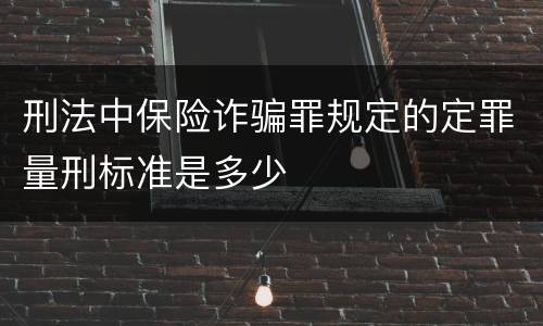 刑法中保险诈骗罪规定的定罪量刑标准是多少