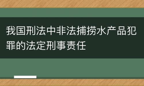 我国刑法中非法捕捞水产品犯罪的法定刑事责任