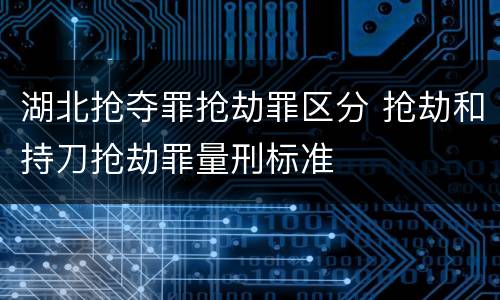 湖北抢夺罪抢劫罪区分 抢劫和持刀抢劫罪量刑标准