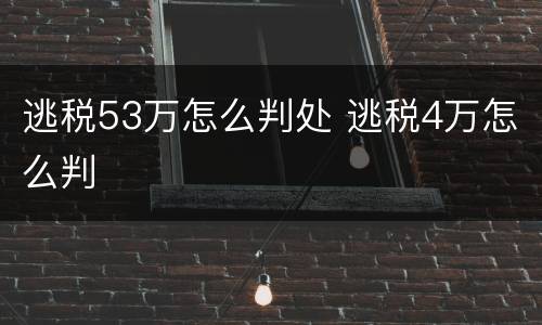 逃税53万怎么判处 逃税4万怎么判