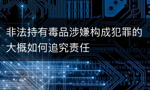 非法持有毒品涉嫌构成犯罪的大概如何追究责任