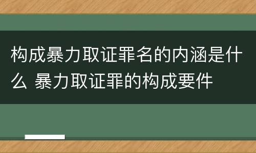 构成暴力取证罪名的内涵是什么 暴力取证罪的构成要件