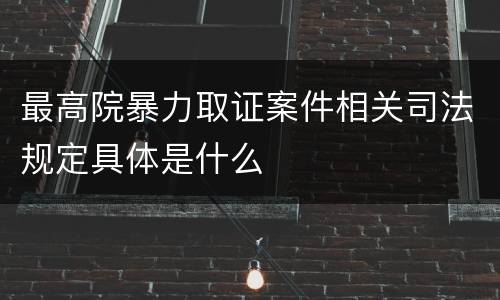 最高院暴力取证案件相关司法规定具体是什么