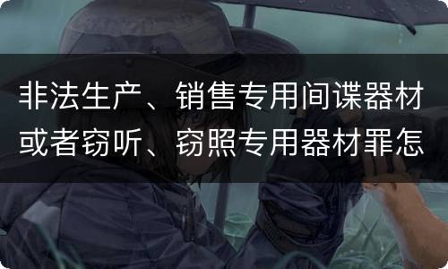 非法生产、销售专用间谍器材或者窃听、窃照专用器材罪怎么判刑