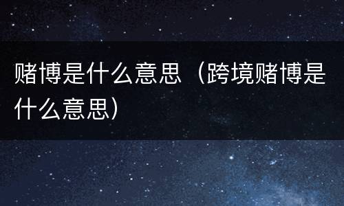 赌博是什么意思（跨境赌博是什么意思）