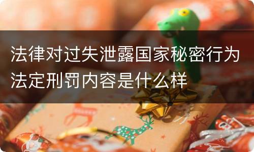 法律对过失泄露国家秘密行为法定刑罚内容是什么样