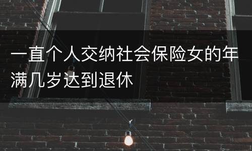 一直个人交纳社会保险女的年满几岁达到退休