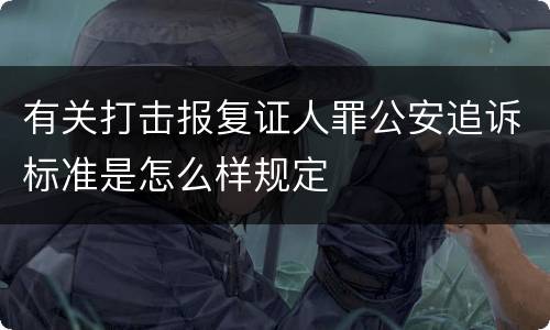 有关打击报复证人罪公安追诉标准是怎么样规定