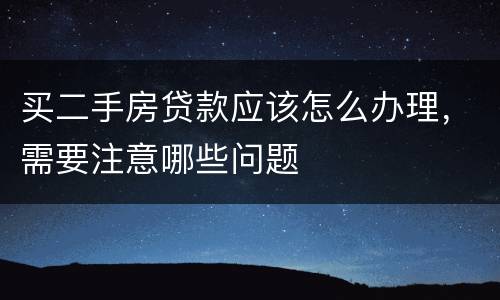 买二手房贷款应该怎么办理，需要注意哪些问题