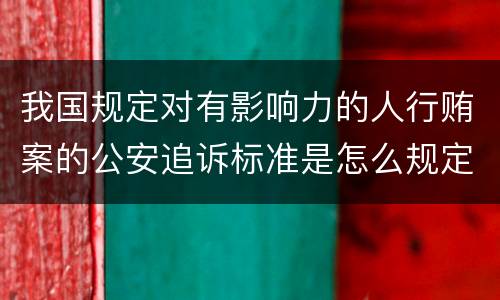 我国规定对有影响力的人行贿案的公安追诉标准是怎么规定