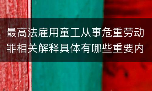 最高法雇用童工从事危重劳动罪相关解释具体有哪些重要内容