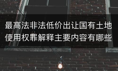 最高法非法低价出让国有土地使用权罪解释主要内容有哪些