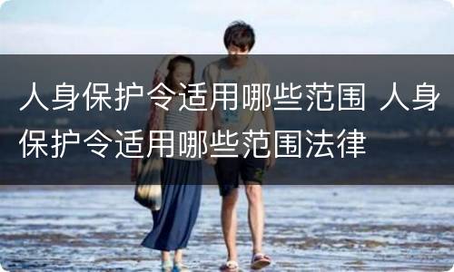 人身保护令适用哪些范围 人身保护令适用哪些范围法律