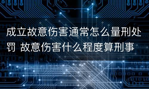成立故意伤害通常怎么量刑处罚 故意伤害什么程度算刑事