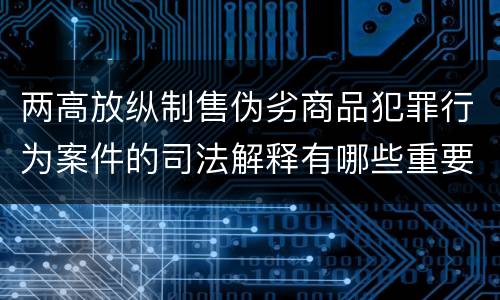 两高放纵制售伪劣商品犯罪行为案件的司法解释有哪些重要规定