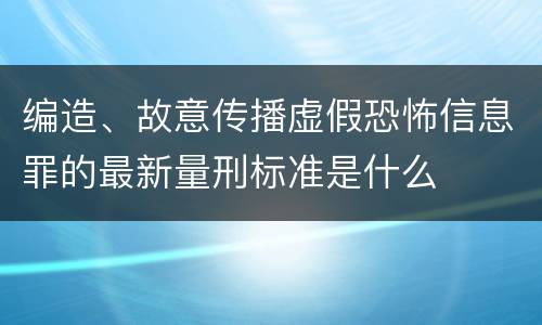 编造、故意传播虚假恐怖信息罪的最新量刑标准是什么