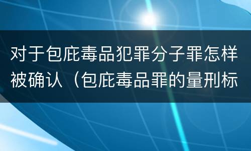 对于包庇毒品犯罪分子罪怎样被确认（包庇毒品罪的量刑标准）