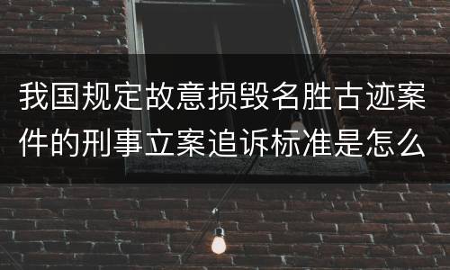 我国规定故意损毁名胜古迹案件的刑事立案追诉标准是怎么规定