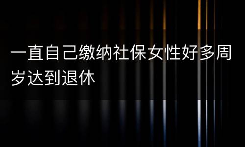 一直自己缴纳社保女性好多周岁达到退休