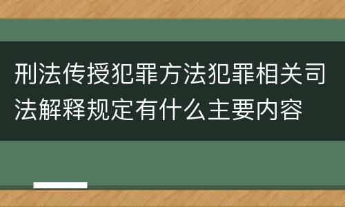 刑法传授犯罪方法犯罪相关司法解释规定有什么主要内容