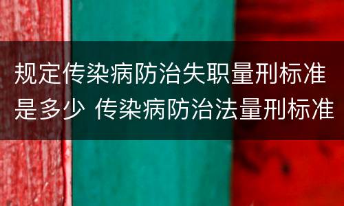 规定传染病防治失职量刑标准是多少 传染病防治法量刑标准