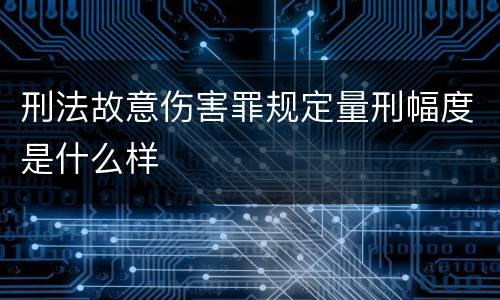 刑法故意伤害罪规定量刑幅度是什么样