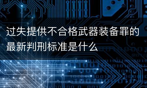 过失提供不合格武器装备罪的最新判刑标准是什么