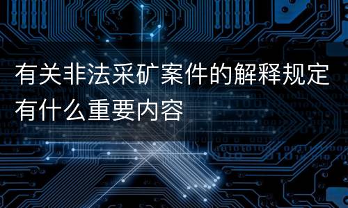 有关非法采矿案件的解释规定有什么重要内容