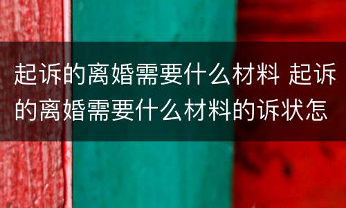 起诉的离婚需要什么材料 起诉的离婚需要什么材料的诉状怎么写
