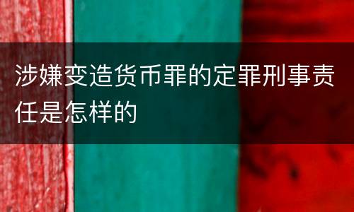 涉嫌变造货币罪的定罪刑事责任是怎样的