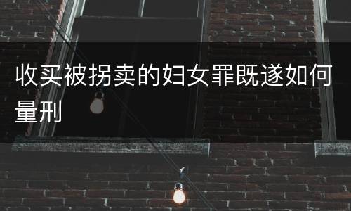 收买被拐卖的妇女罪既遂如何量刑